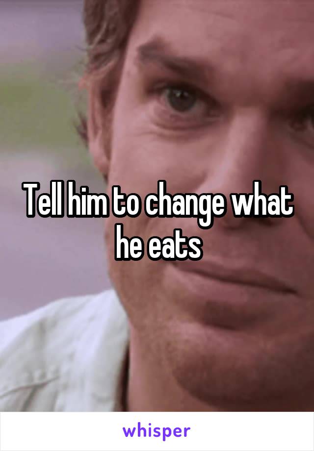 Tell him to change what he eats