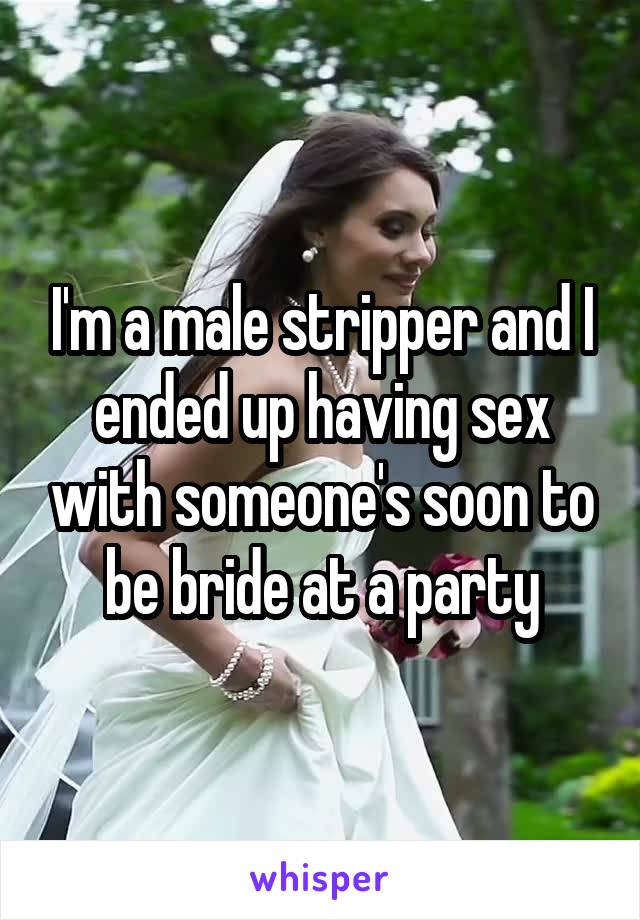I'm a male stripper and I ended up having sex with someone's soon to be bride at a party