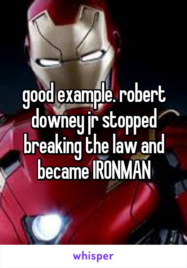 good example. robert downey jr stopped breaking the law and became IRONMAN