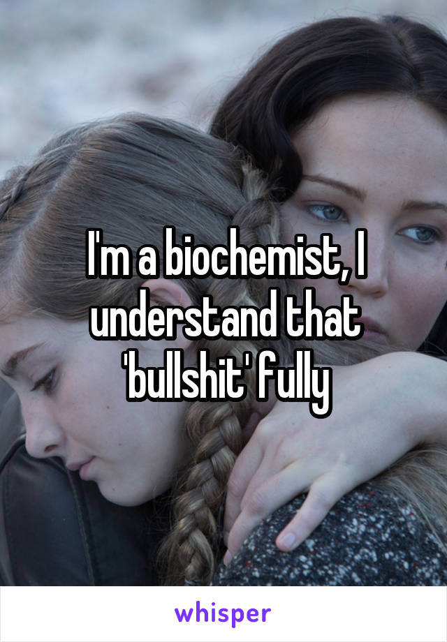 I'm a biochemist, I understand that 'bullshit' fully
