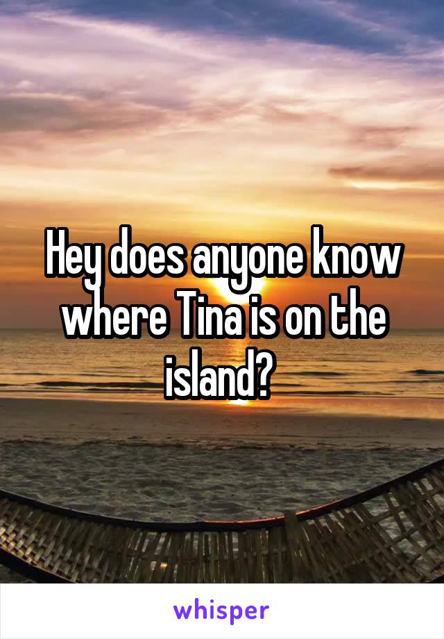 Hey does anyone know where Tina is on the island? 