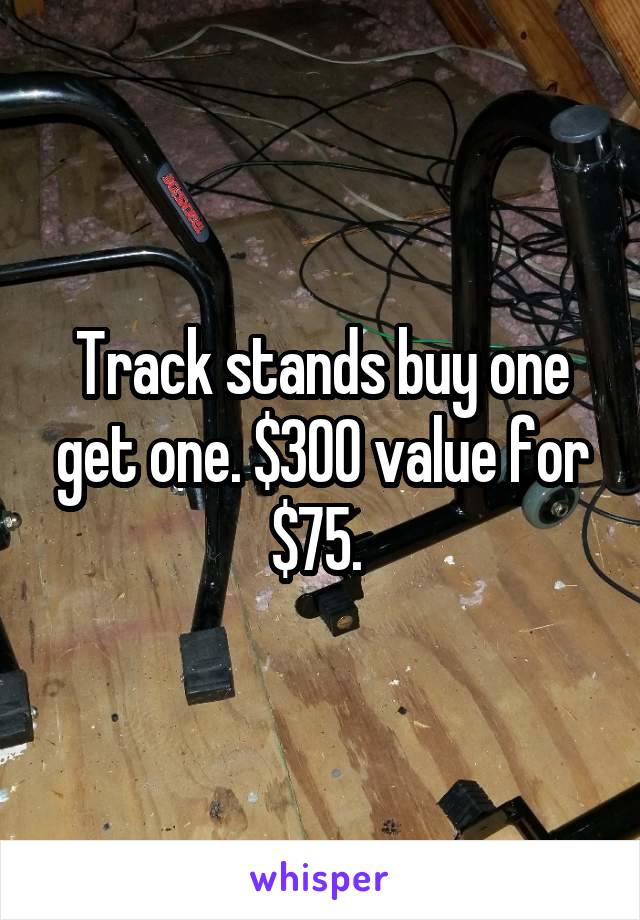 Track stands buy one get one. $300 value for $75. 