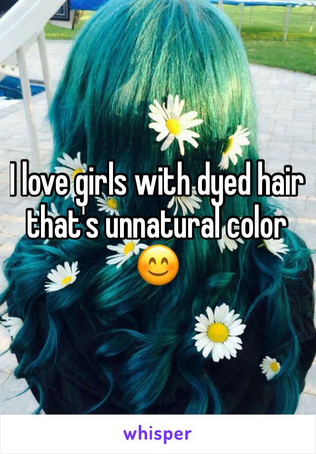 I love girls with dyed hair that's unnatural color 😊