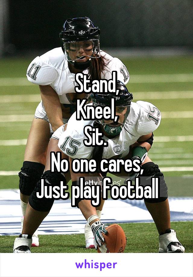 Stand,
Kneel,
Sit. 
No one cares,
Just play football