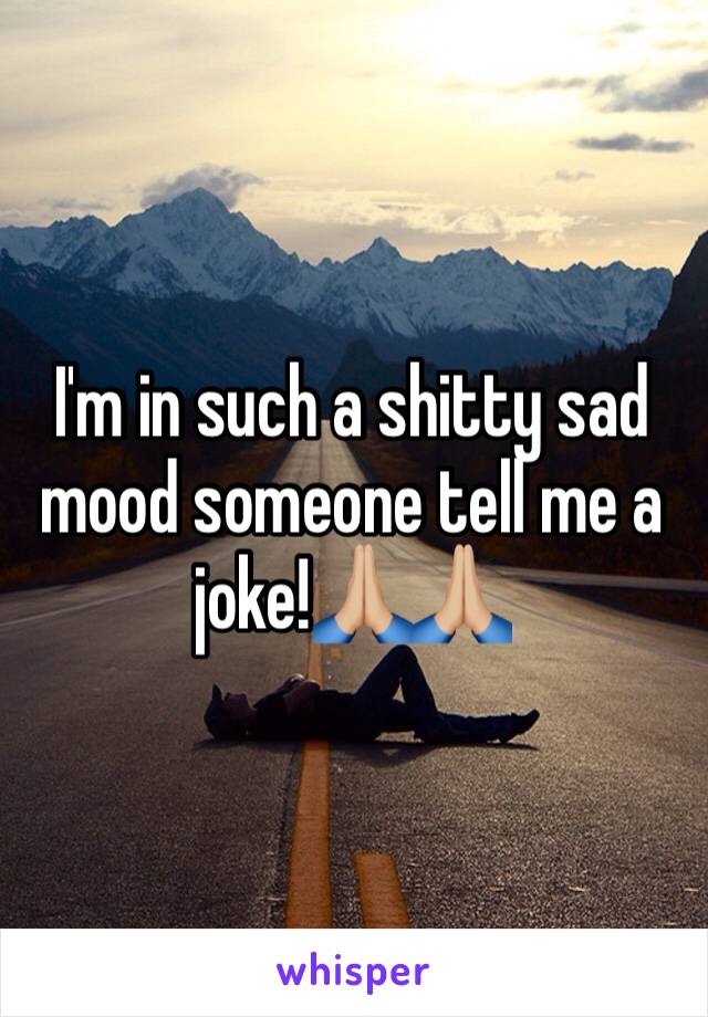 I'm in such a shitty sad mood someone tell me a joke!🙏🏼🙏🏼