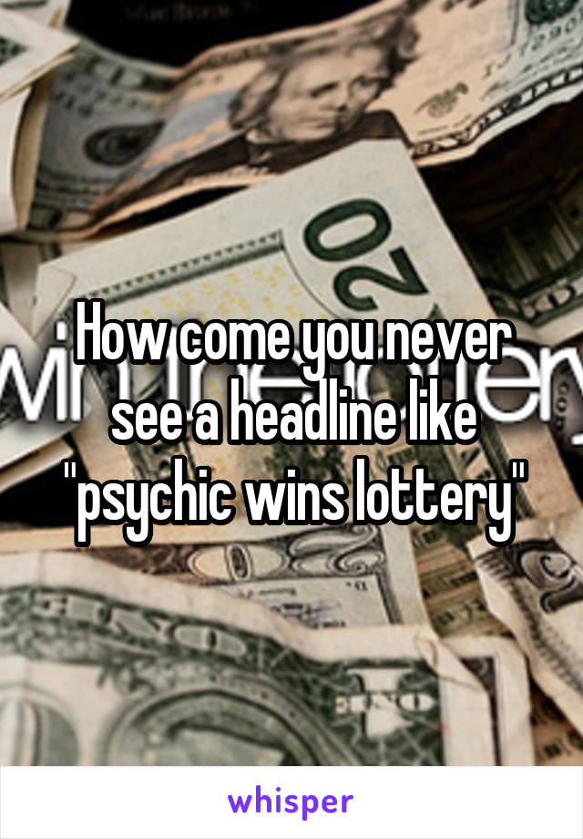 How come you never see a headline like "psychic wins lottery"