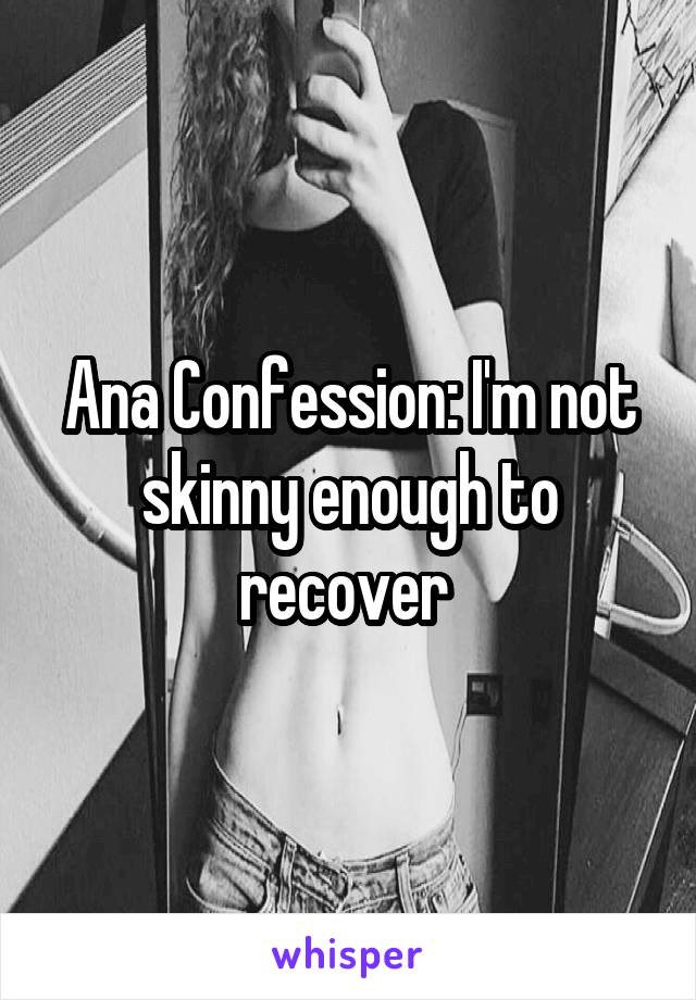 Ana Confession: I'm not skinny enough to recover 