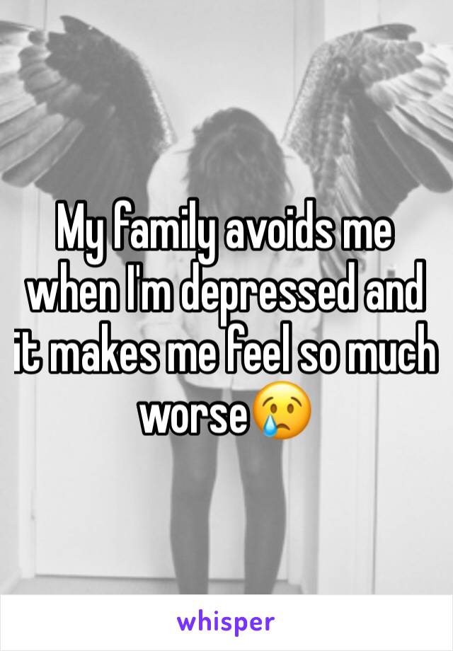 My family avoids me when I'm depressed and it makes me feel so much worse😢