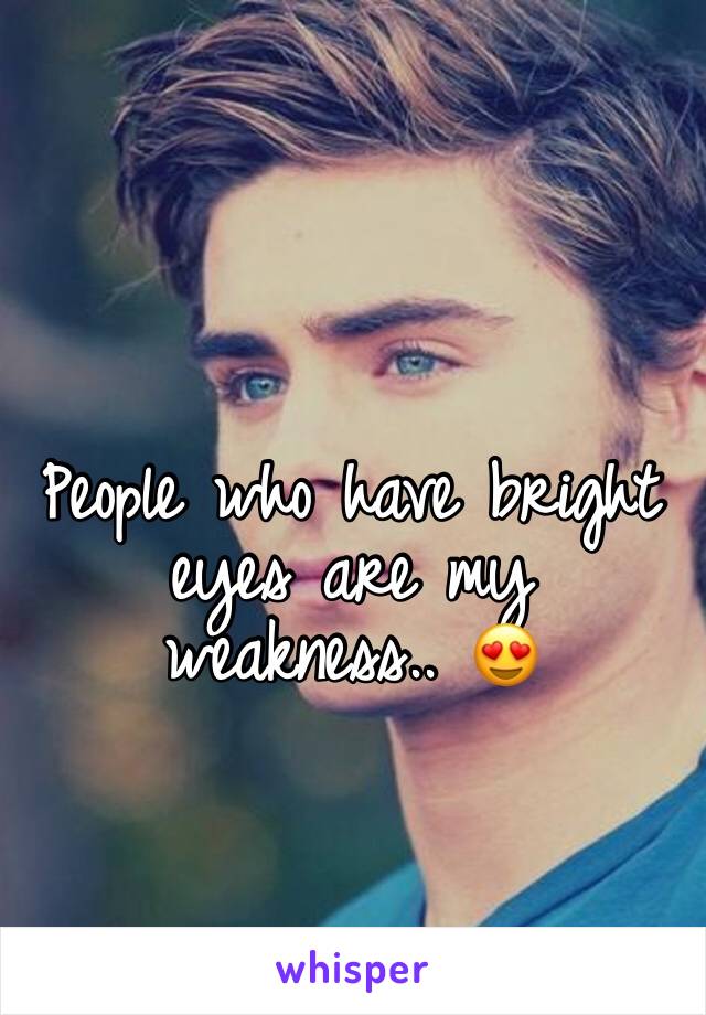 People who have bright eyes are my weakness.. 😍