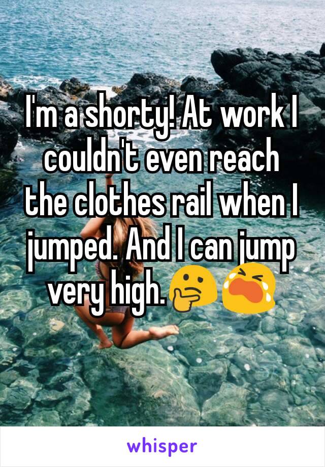 I'm a shorty! At work I couldn't even reach the clothes rail when I jumped. And I can jump very high.🤔😭