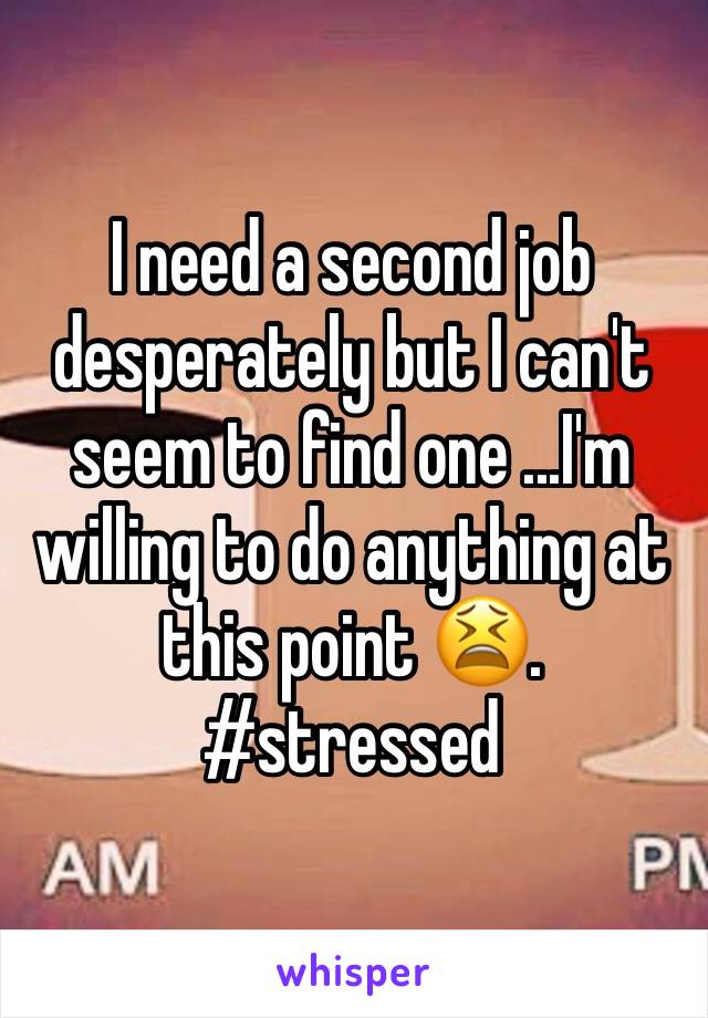 I need a second job desperately but I can't seem to find one ...I'm willing to do anything at this point 😫. #stressed 