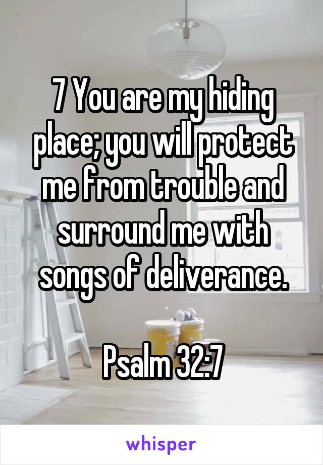 7 You are my hiding place; you will protect me from trouble and surround me with songs of deliverance.

Psalm 32:7
