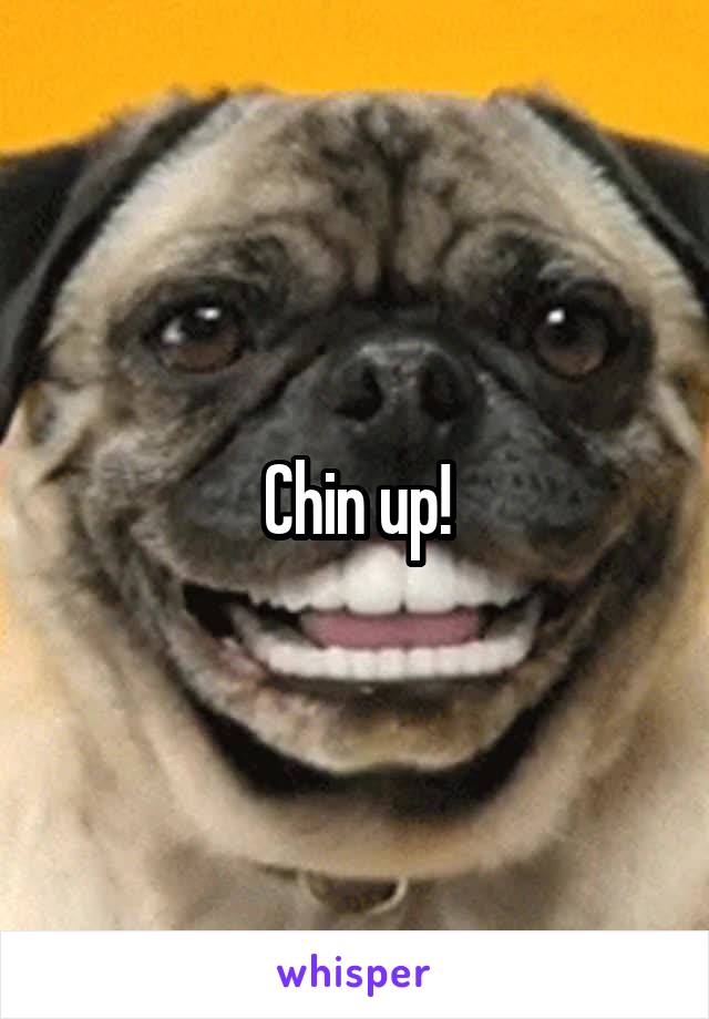 Chin up!