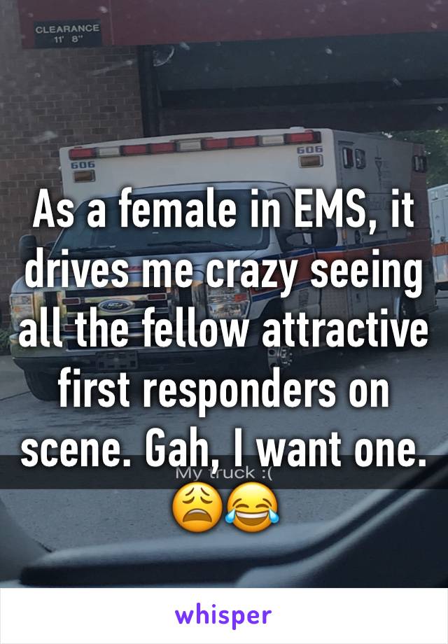 As a female in EMS, it drives me crazy seeing all the fellow attractive first responders on scene. Gah, I want one. 😩😂