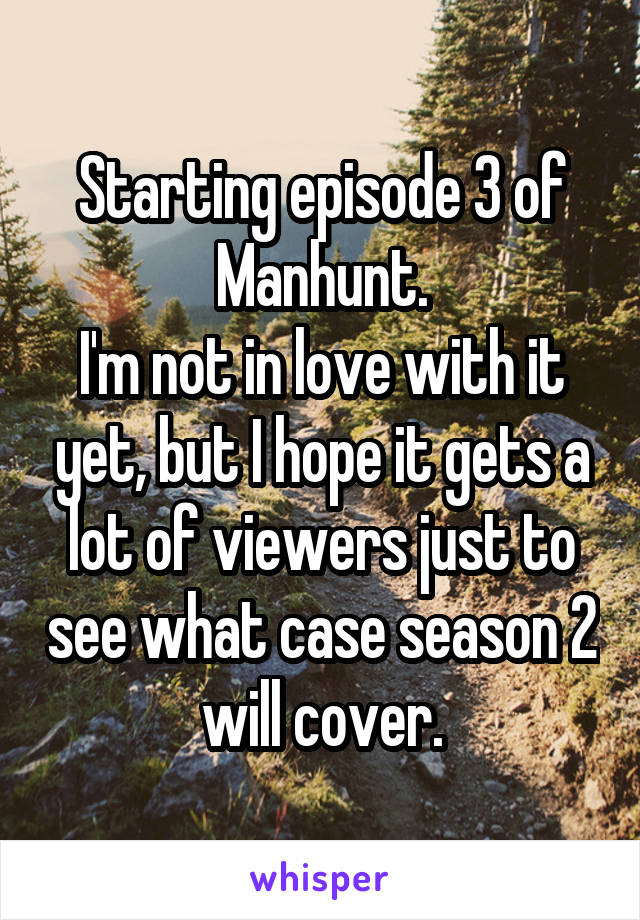 Starting episode 3 of Manhunt.
I'm not in love with it yet, but I hope it gets a lot of viewers just to see what case season 2 will cover.