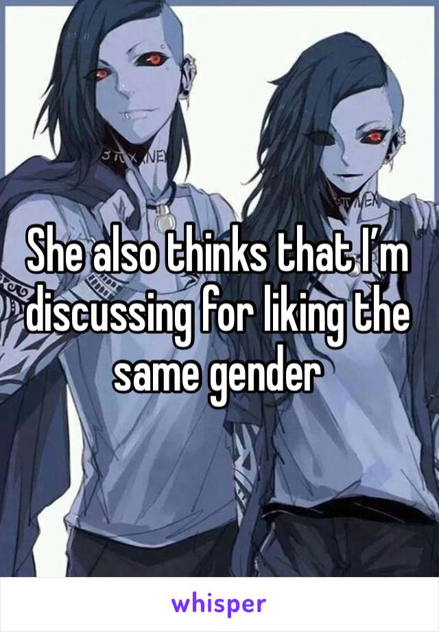 She also thinks that I’m discussing for liking the same gender 