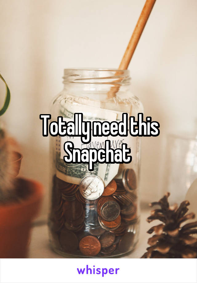 Totally need this Snapchat 