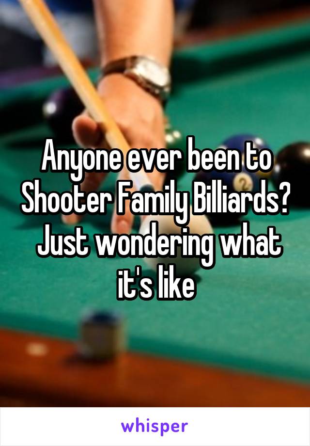 Anyone ever been to Shooter Family Billiards?  Just wondering what it's like