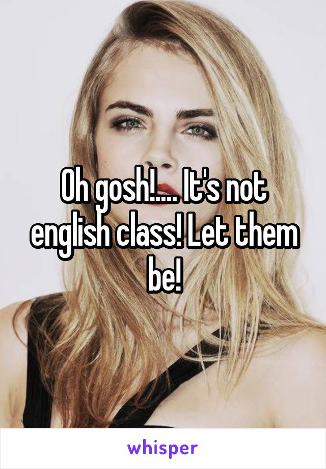 Oh gosh!.... It's not english class! Let them be!