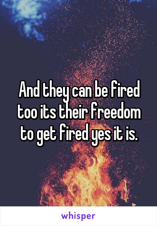 And they can be fired too its their freedom to get fired yes it is.