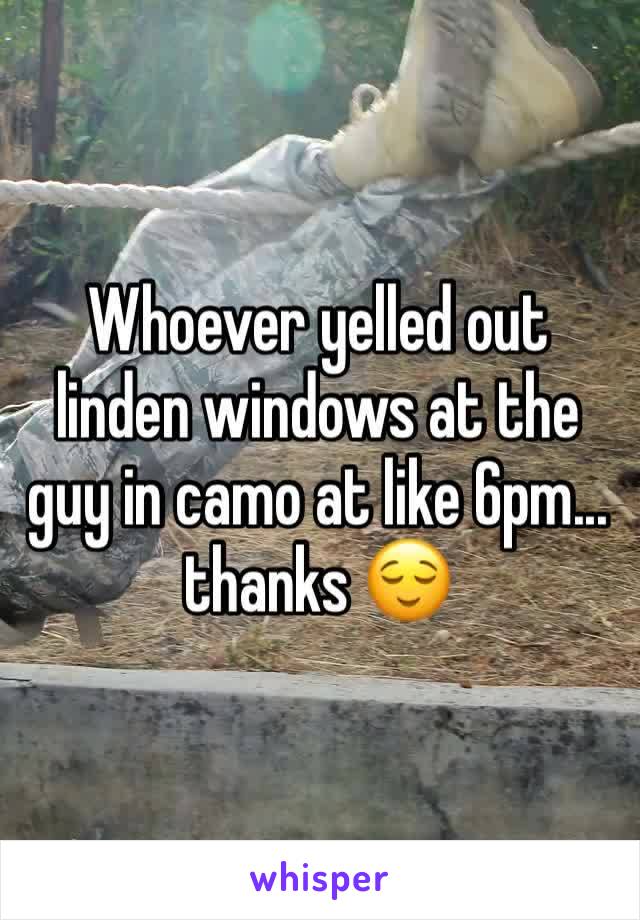 Whoever yelled out linden windows at the guy in camo at like 6pm... thanks 😌