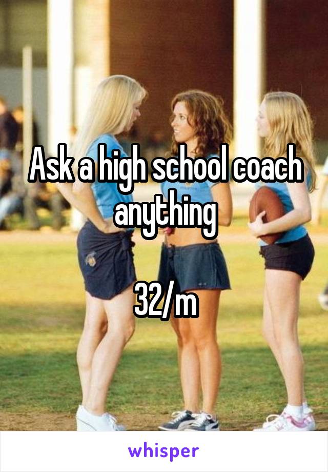 Ask a high school coach anything

32/m