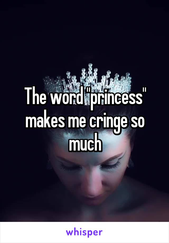 The word "princess" makes me cringe so much
