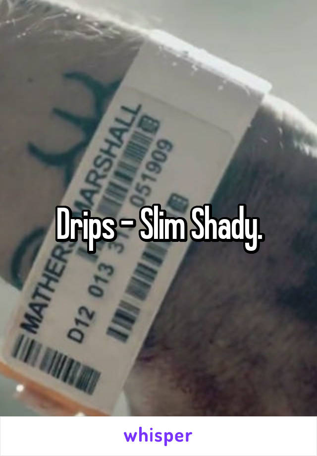 Drips - Slim Shady.