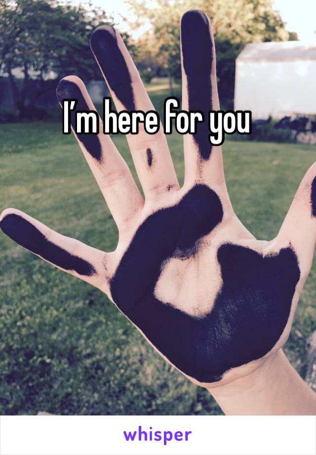 I’m here for you