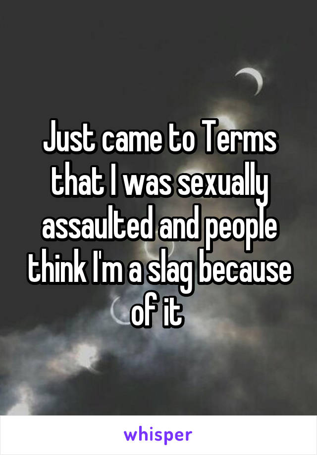 Just came to Terms that I was sexually assaulted and people think I'm a slag because of it 