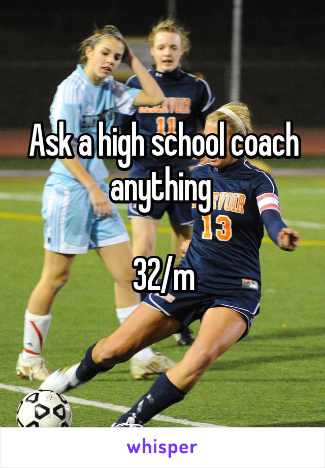 Ask a high school coach anything 

32/m
