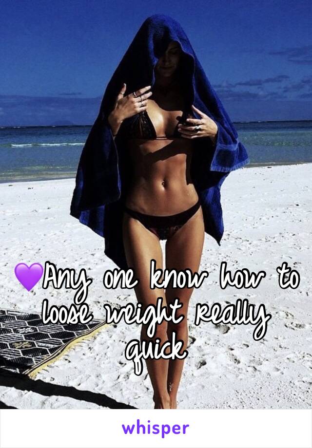 💜Any one know how to loose weight really quick 