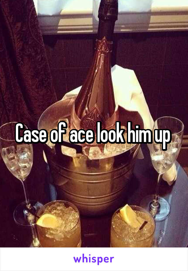 Case of ace look him up 