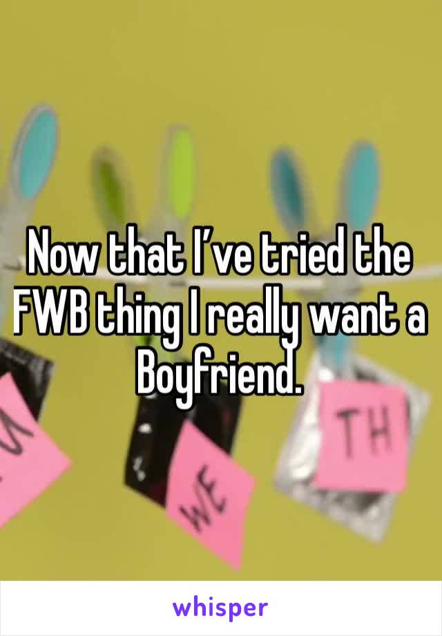 Now that I’ve tried the FWB thing I really want a Boyfriend.
