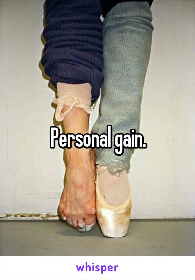 Personal gain.