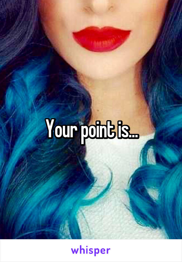 Your point is...