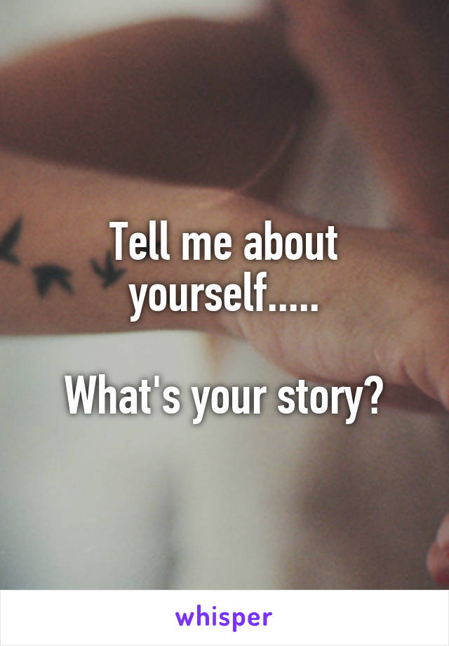 Tell me about yourself.....

What's your story?