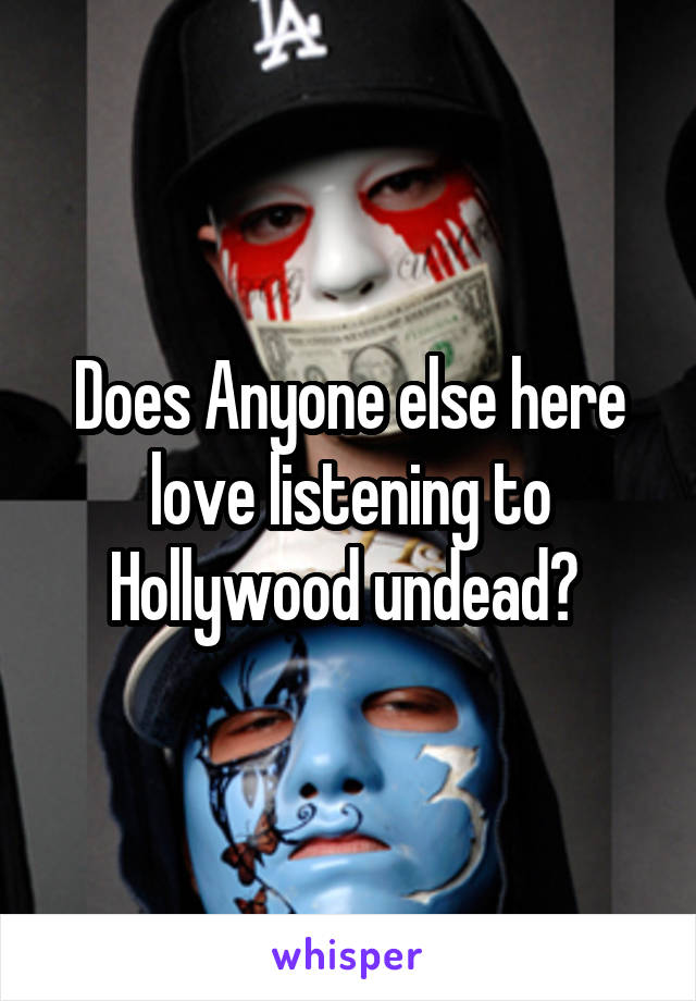 Does Anyone else here love listening to Hollywood undead? 