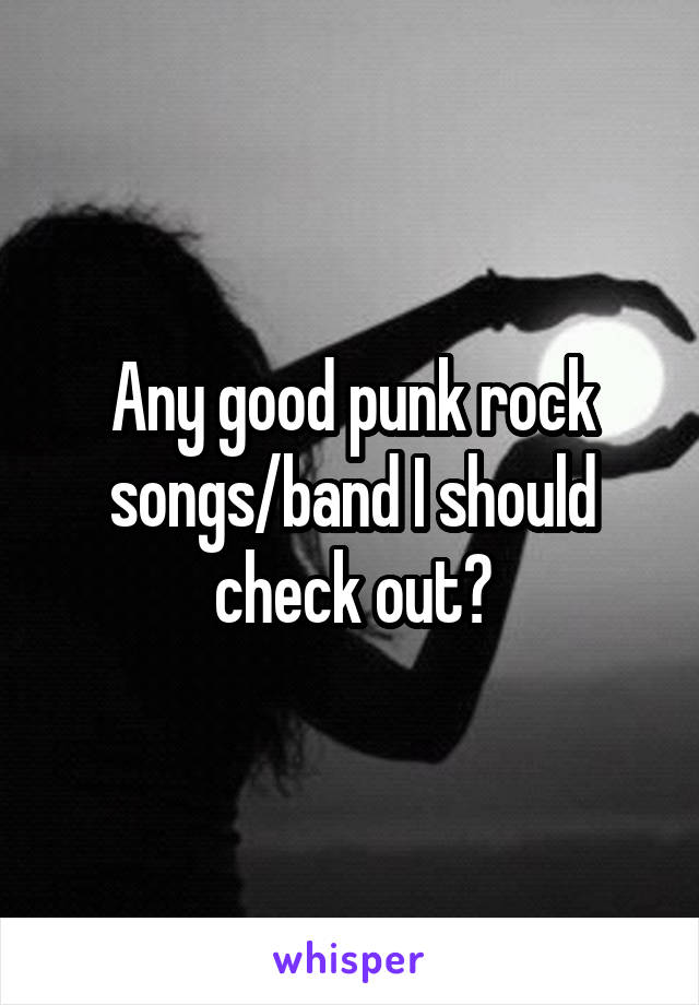 Any good punk rock songs/band I should check out?