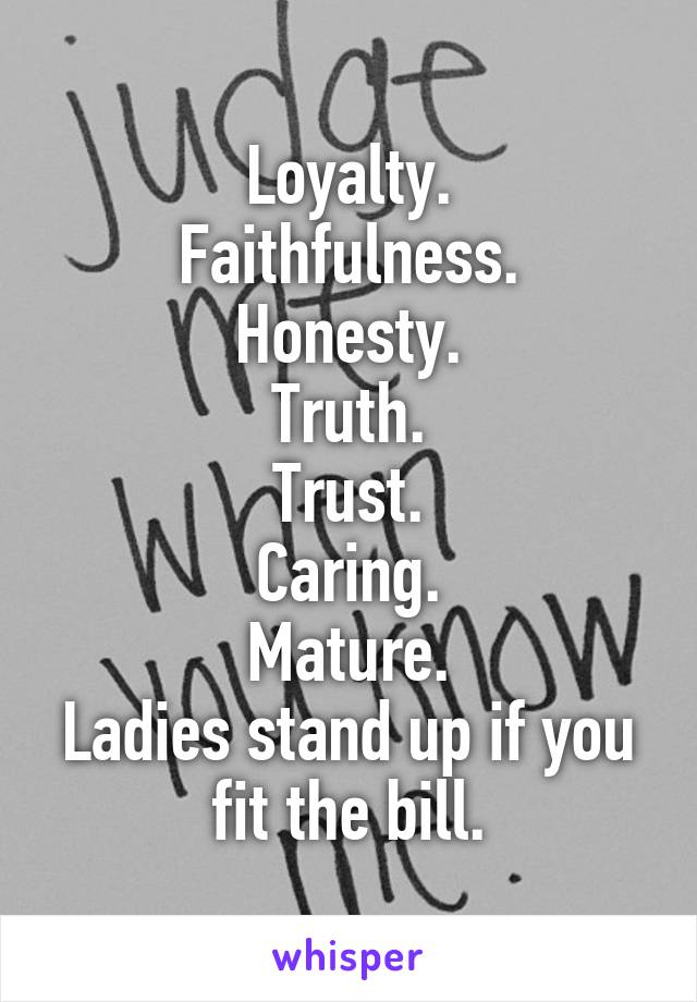 Loyalty.
Faithfulness.
Honesty.
Truth.
Trust.
Caring.
Mature.
Ladies stand up if you fit the bill.