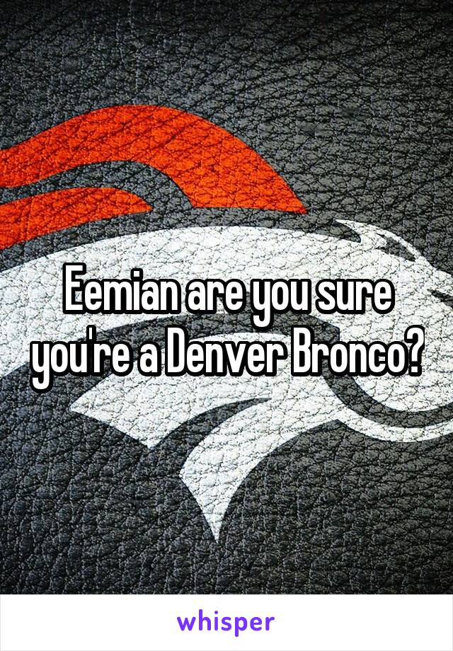 Eemian are you sure you're a Denver Bronco?