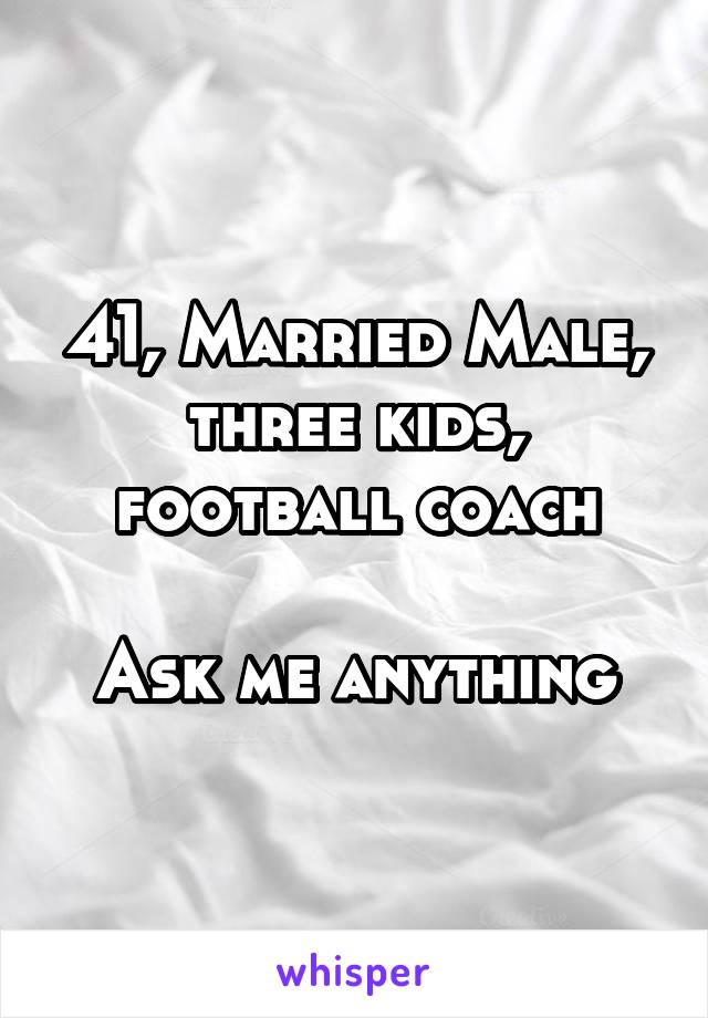 41, Married Male, three kids, football coach

Ask me anything