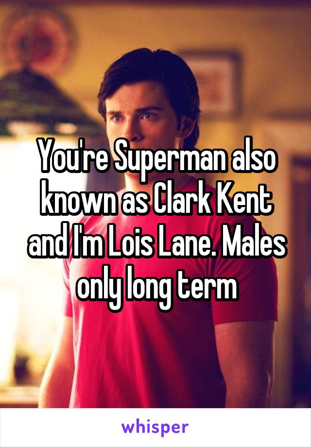 You're Superman also known as Clark Kent and I'm Lois Lane. Males only long term
