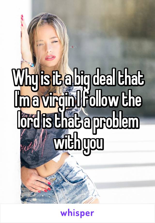 Why is it a big deal that I'm a virgin I follow the lord is that a problem with you