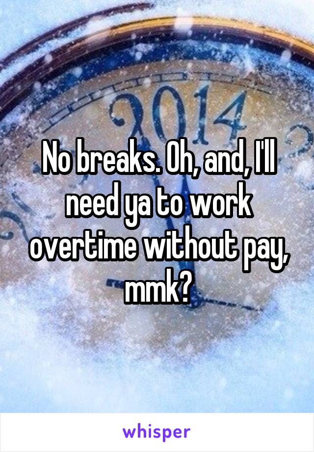 No breaks. Oh, and, I'll need ya to work overtime without pay, mmk?