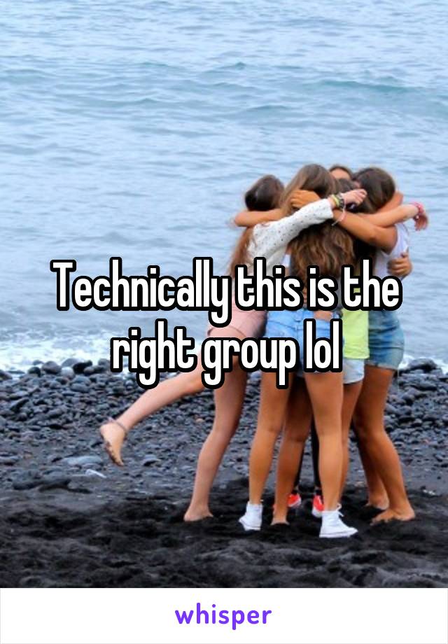 Technically this is the right group lol