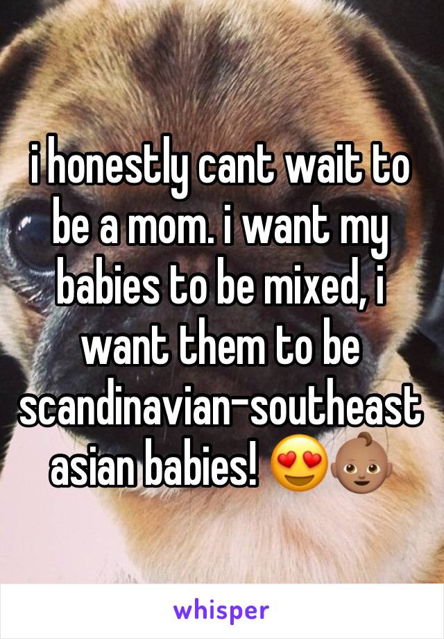 i honestly cant wait to be a mom. i want my babies to be mixed, i want them to be scandinavian-southeast asian babies! 😍👶🏽