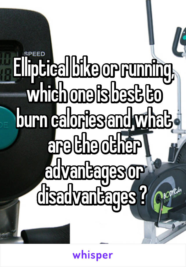 Elliptical bike or running, which one is best to burn calories and what are the other advantages or disadvantages ? 