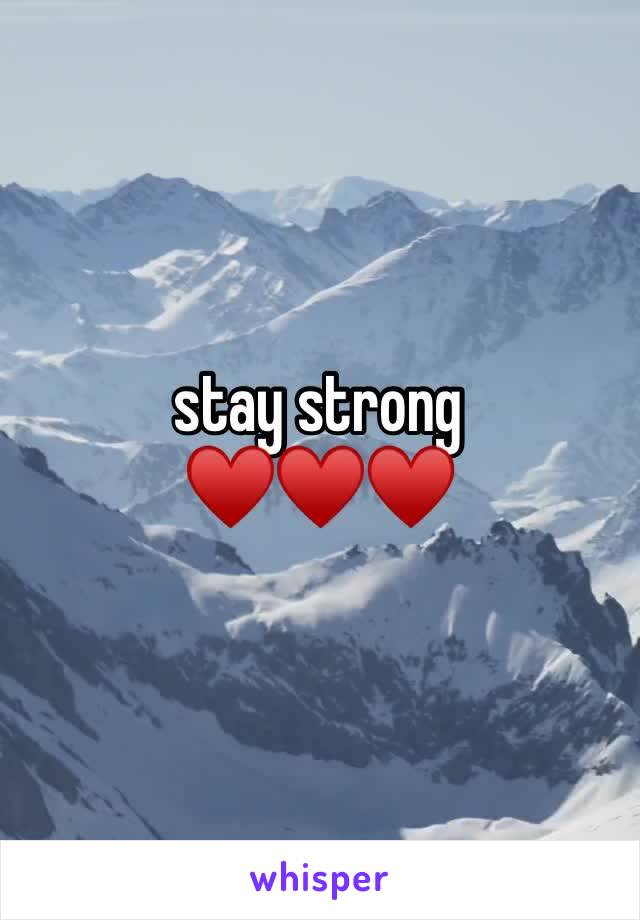 stay strong 
♥️♥️♥️