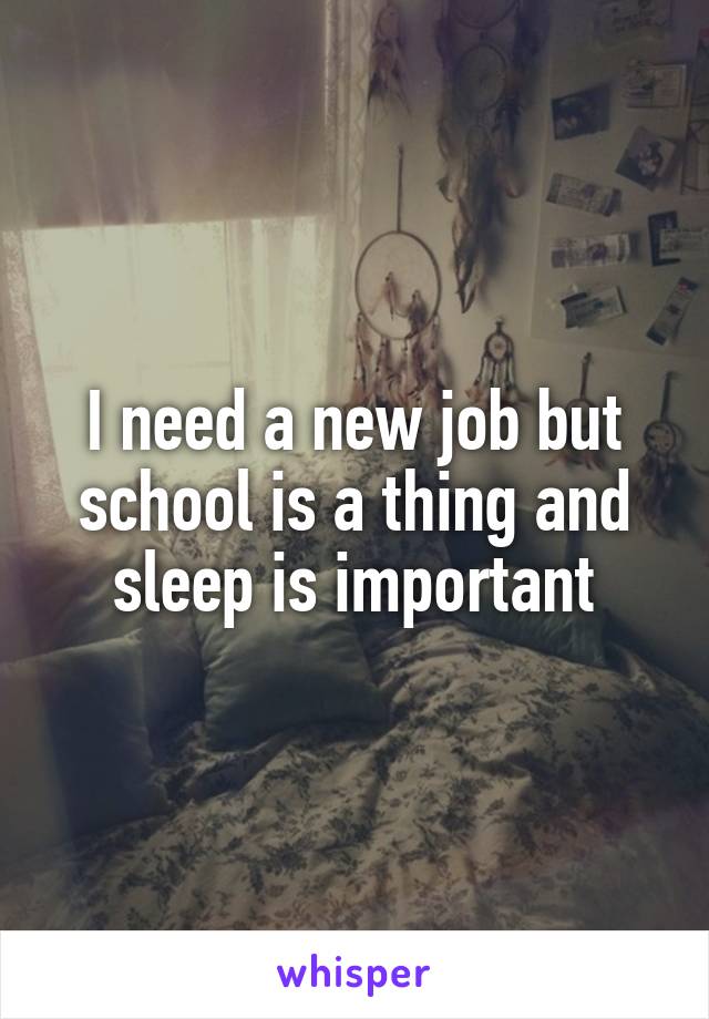 I need a new job but school is a thing and sleep is important